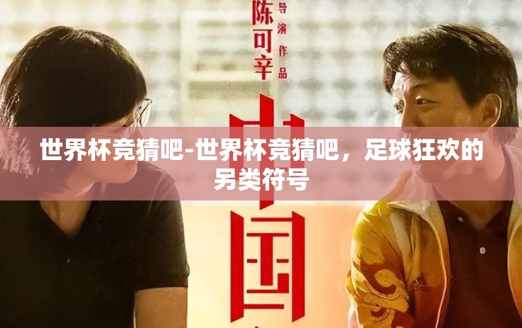 世界杯竞猜吧-世界杯竞猜吧，足球狂欢的另类符号