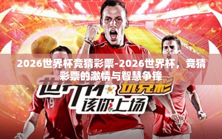 2026世界杯竞猜彩票-2026世界杯，竞猜彩票的激情与智慧争锋