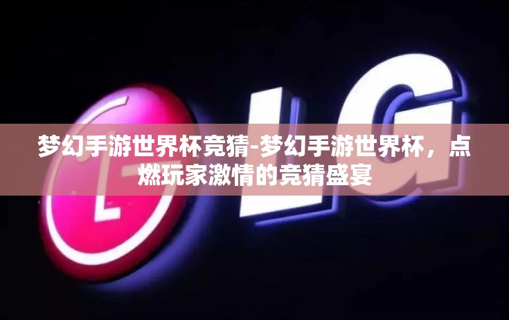 梦幻手游世界杯竞猜-梦幻手游世界杯，点燃玩家激情的竞猜盛宴