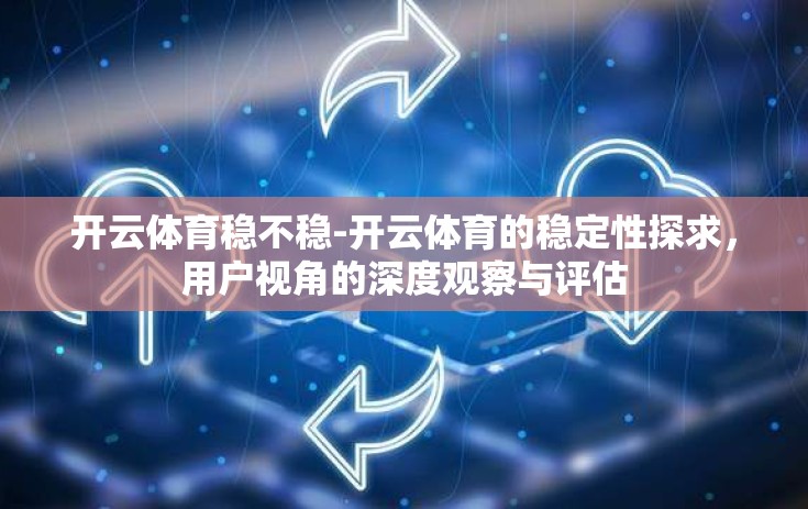 开云体育稳不稳-开云体育的稳定性探求，用户视角的深度观察与评估
