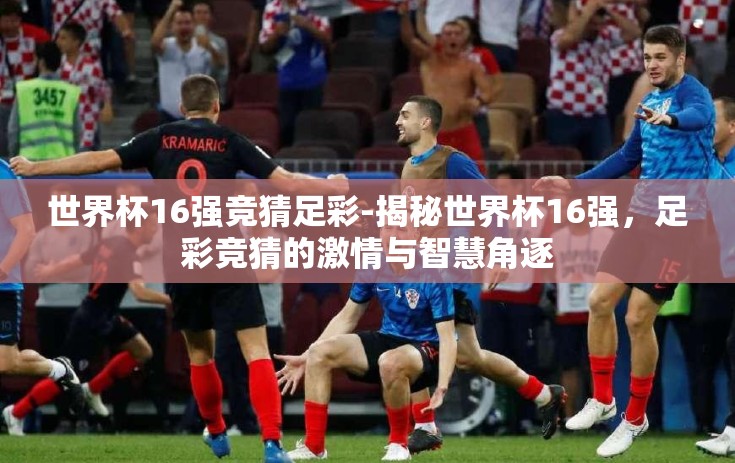 世界杯16强竞猜足彩-揭秘世界杯16强,足彩竞猜的激情与智慧角逐 世界杯16强竞猜足彩-揭秘世界杯16强,足彩竞猜的激情与智慧角逐