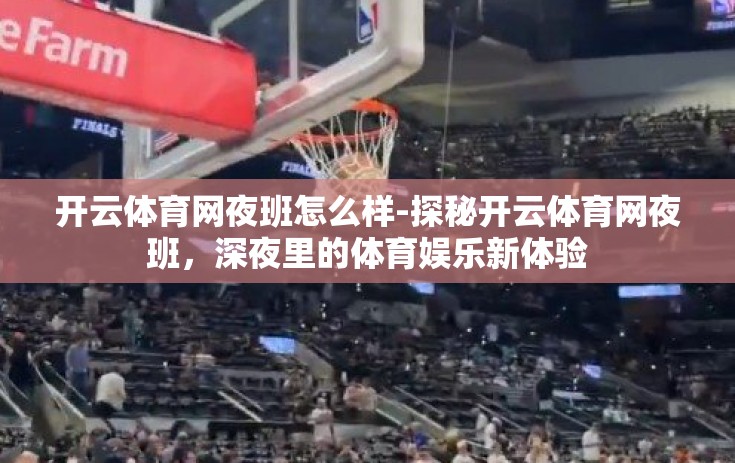 开云体育网夜班怎么样-探秘开云体育网夜班，深夜里的体育娱乐新体验