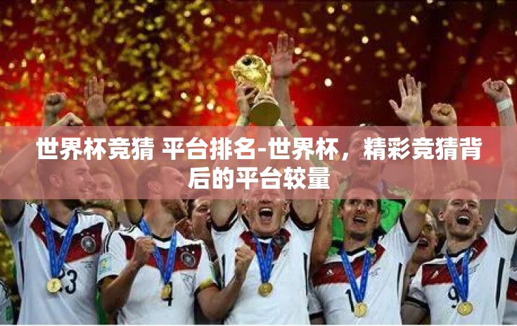 世界杯竞猜 平台排名-世界杯，精彩竞猜背后的平台较量