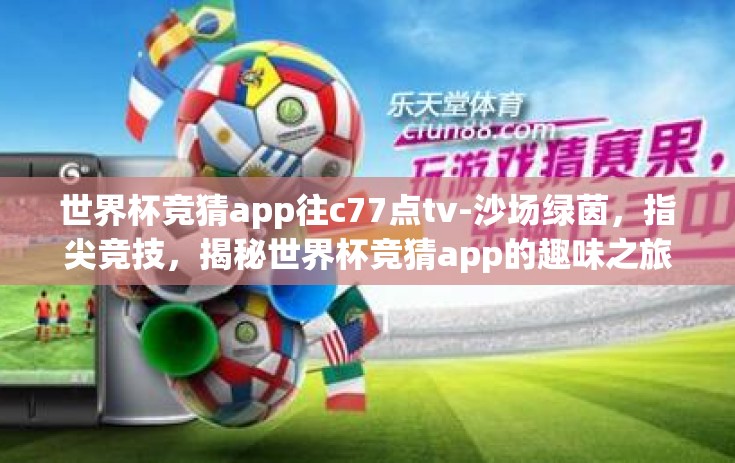 世界杯竞猜app往c77点tv-沙场绿茵，指尖竞技，揭秘世界杯竞猜app的趣味之旅