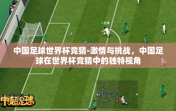 中国足球世界杯竞猜-激情与挑战,中国足球在世界杯竞猜中的独特视角 中国足球世界杯竞猜-激情与挑战,中国足球在世界杯竞猜中的独特视角