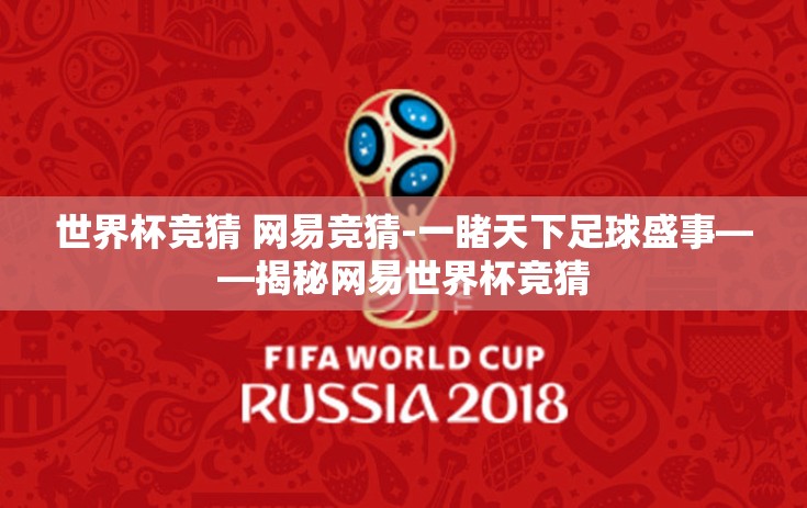 世界杯竞猜 网易竞猜-一睹天下足球盛事——揭秘网易世界杯竞猜