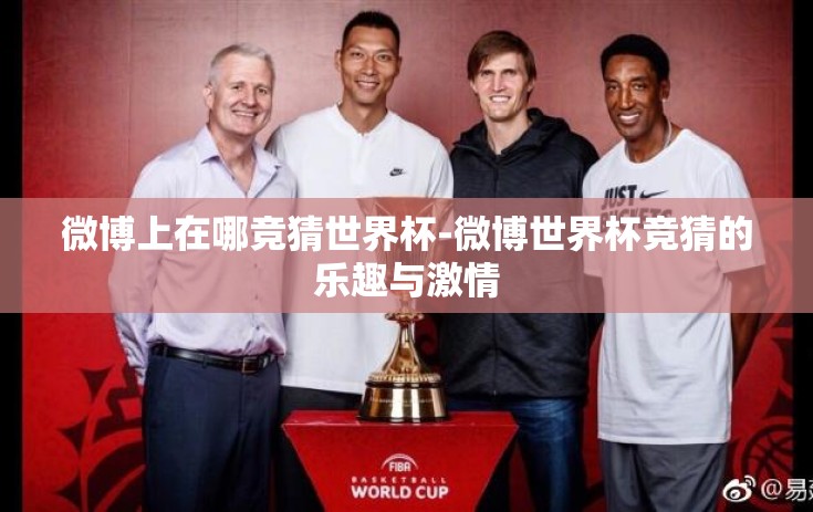微博上在哪竞猜世界杯-微博世界杯竞猜的乐趣与激情