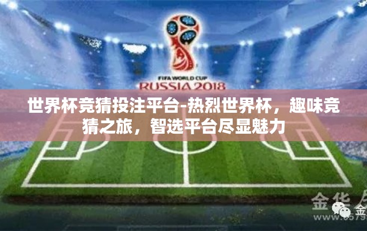 世界杯竞猜投注平台-热烈世界杯，趣味竞猜之旅，智选平台尽显魅力