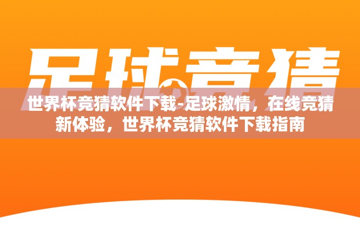 世界杯竞猜软件下载-足球激情，在线竞猜新体验，世界杯竞猜软件下载指南