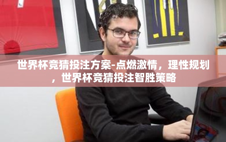 世界杯竞猜投注方案-点燃激情，理性规划，世界杯竞猜投注智胜策略
