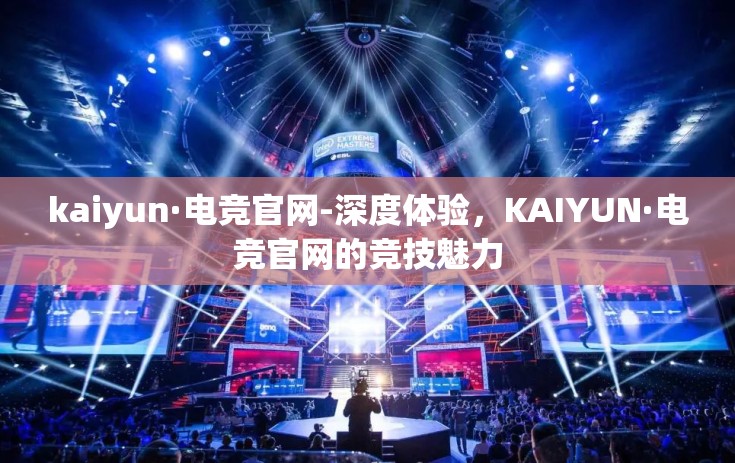 kaiyun·电竞官网-深度体验,KAIYUN·电竞官网的竞技魅力 kaiyun·电竞官网-深度体验,KAIYUN·电竞官网的竞技魅力