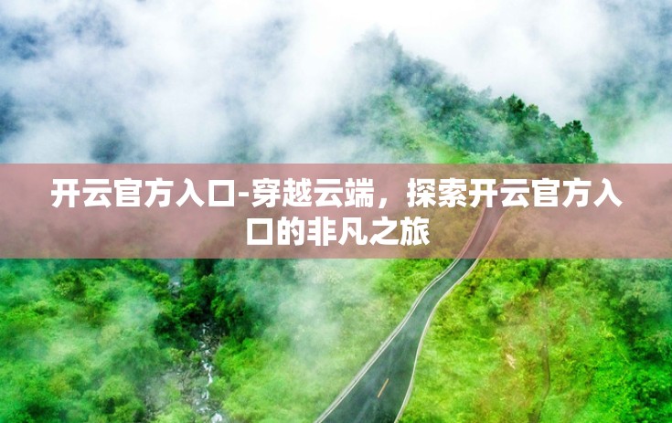 开云官方入口-穿越云端，探索开云官方入口的非凡之旅