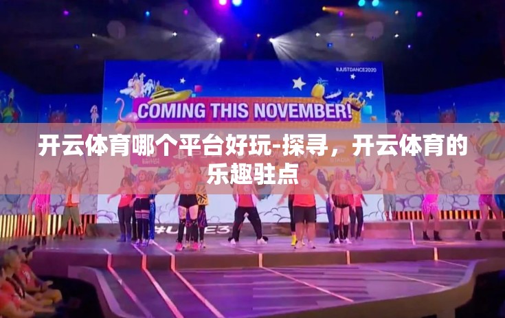 开云体育哪个平台好玩-探寻，开云体育的乐趣驻点