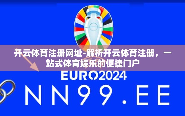 开云体育注册网址-解析开云体育注册，一站式体育娱乐的便捷门户