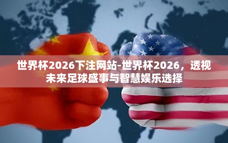 世界杯2026下注网站-世界杯2026，透视未来足球盛事与智慧娱乐选择