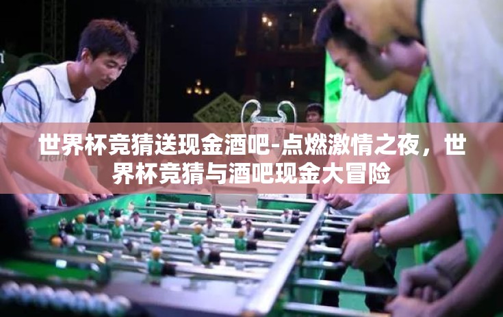 世界杯竞猜送现金酒吧-点燃激情之夜，世界杯竞猜与酒吧现金大冒险