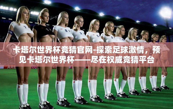 卡塔尔世界杯竞猜官网-探索足球激情，预见卡塔尔世界杯——尽在权威竞猜平台