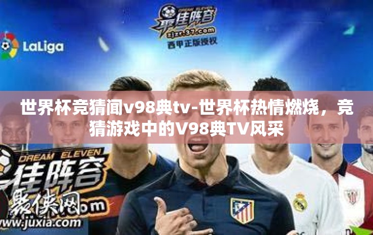 世界杯竞猜闻v98典tv-世界杯热情燃烧，竞猜游戏中的V98典TV风采