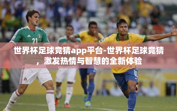 世界杯足球竞猜app平台-世界杯足球竞猜，激发热情与智慧的全新体验
