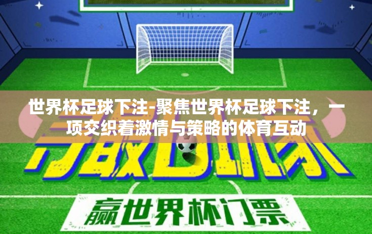 世界杯足球下注-聚焦世界杯足球下注,一项交织着激情与策略的体育互动 世界杯足球下注-聚焦世界杯足球下注,一项交织着激情与策略的体育互动