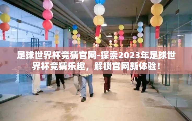 足球世界杯竞猜官网-探索2023年足球世界杯竞猜乐趣，解锁官网新体验！