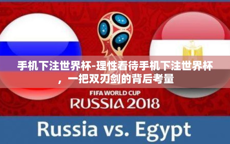 手机下注世界杯-理性看待手机下注世界杯，一把双刃剑的背后考量