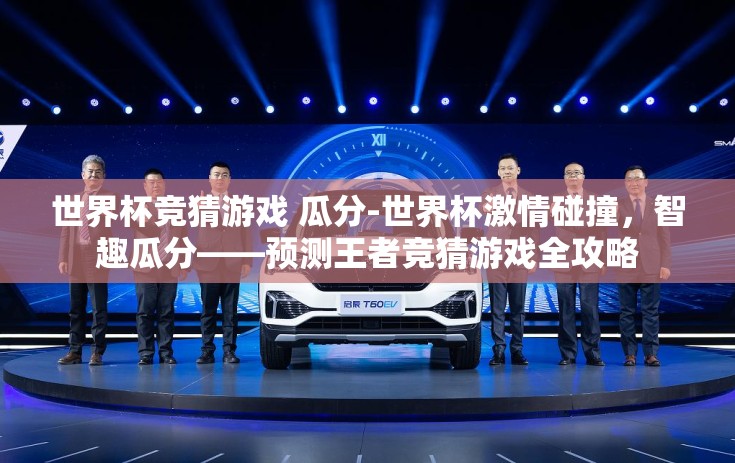 世界杯竞猜游戏 瓜分-世界杯激情碰撞，智趣瓜分——预测王者竞猜游戏全攻略