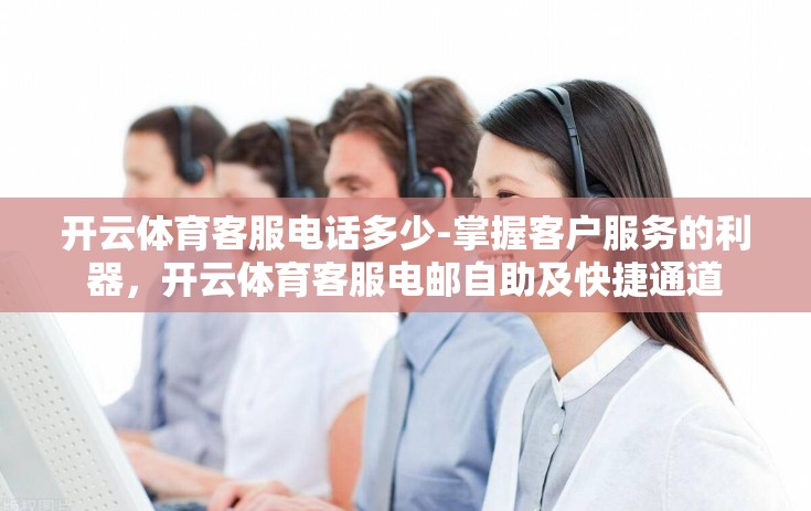 开云体育客服电话多少-掌握客户服务的利器，开云体育客服电邮自助及快捷通道