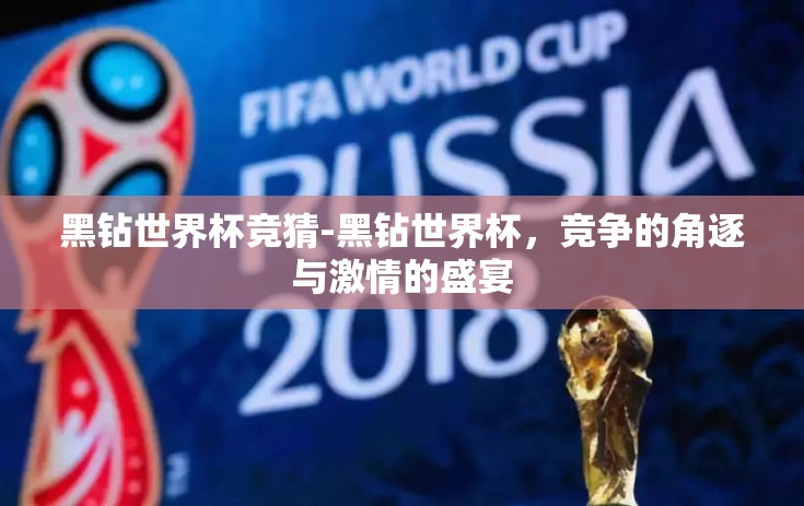黑钻世界杯竞猜-黑钻世界杯，竞争的角逐与激情的盛宴