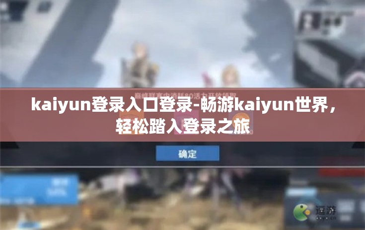 kaiyun登录入口登录-畅游kaiyun世界，轻松踏入登录之旅