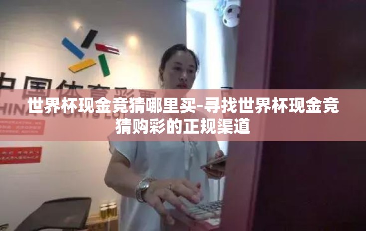 世界杯现金竞猜哪里买-寻找世界杯现金竞猜购彩的正规渠道