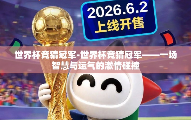 世界杯竞猜冠军-世界杯竞猜冠军——一场智慧与运气的激情碰撞