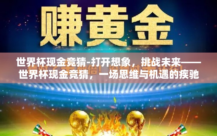 世界杯现金竞猜-打开想象，挑战未来——世界杯现金竞猜，一场思维与机遇的疾驰