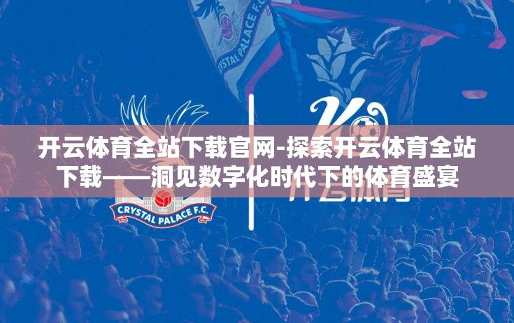开云体育全站下载官网-探索开云体育全站下载——洞见数字化时代下的体育盛宴