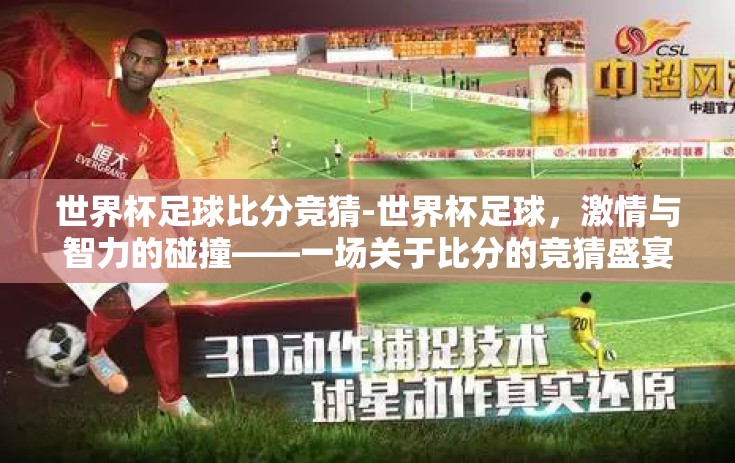 世界杯足球比分竞猜-世界杯足球，激情与智力的碰撞——一场关于比分的竞猜盛宴