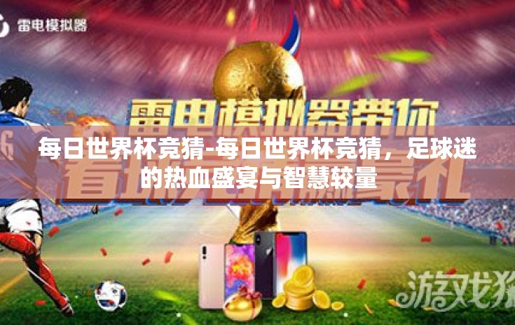 每日世界杯竞猜-每日世界杯竞猜，足球迷的热血盛宴与智慧较量