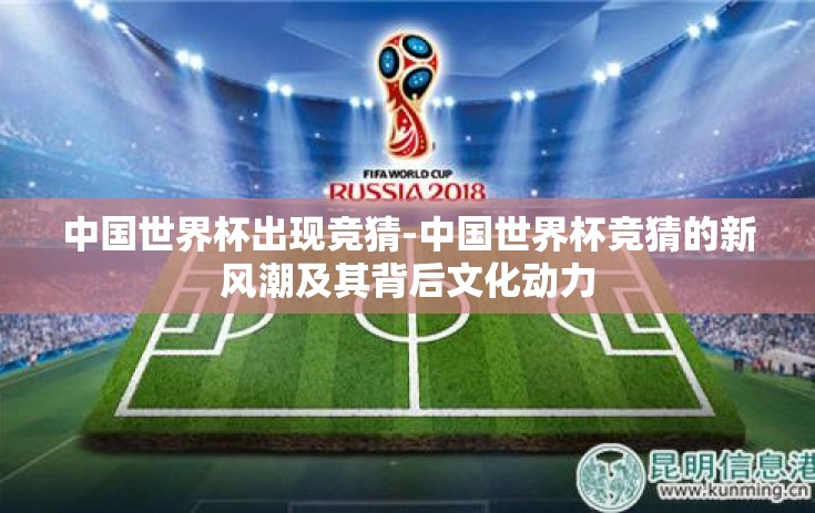 中国世界杯出现竞猜-中国世界杯竞猜的新风潮及其背后文化动力
