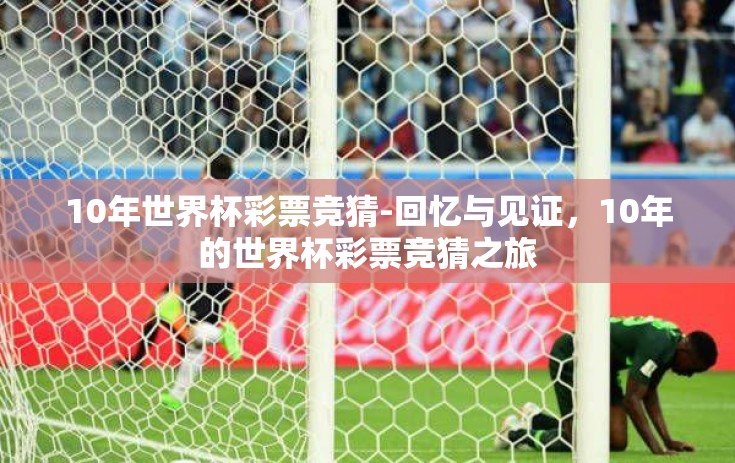 10年世界杯彩票竞猜-回忆与见证，10年的世界杯彩票竞猜之旅