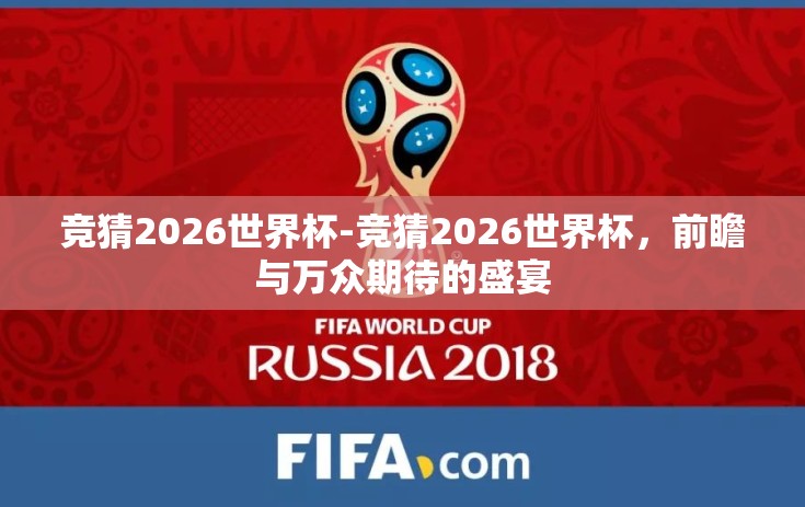 竞猜2026世界杯-竞猜2026世界杯,前瞻与万众期待的盛宴 竞猜2026世界杯-竞猜2026世界杯,前瞻与万众期待的盛宴