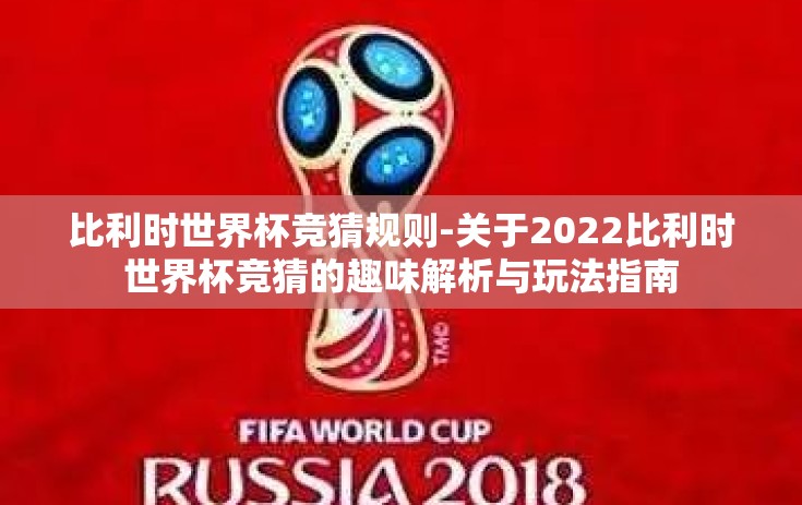 比利时世界杯竞猜规则-关于2022比利时世界杯竞猜的趣味解析与玩法指南