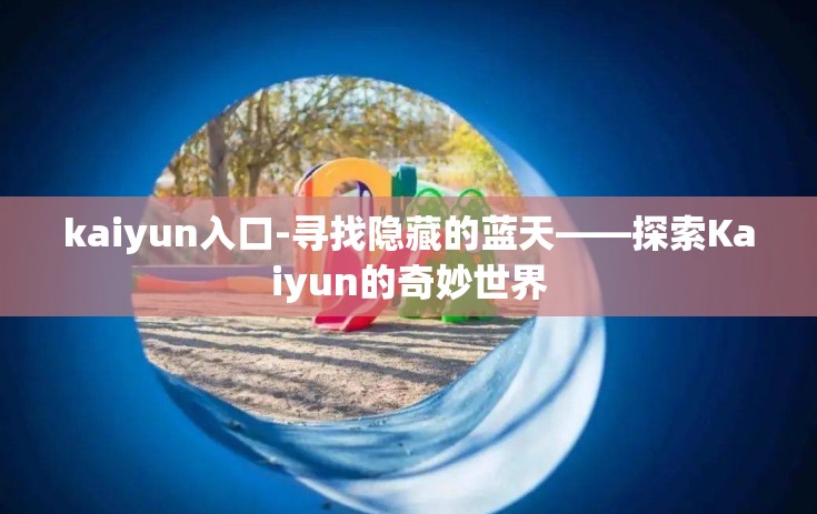 kaiyun入口-寻找隐藏的蓝天——探索Kaiyun的奇妙世界