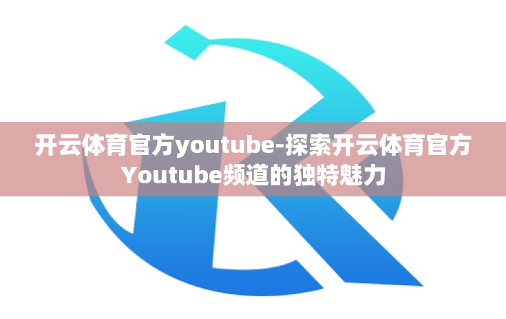 开云体育官方youtube-探索开云体育官方Youtube频道的独特魅力