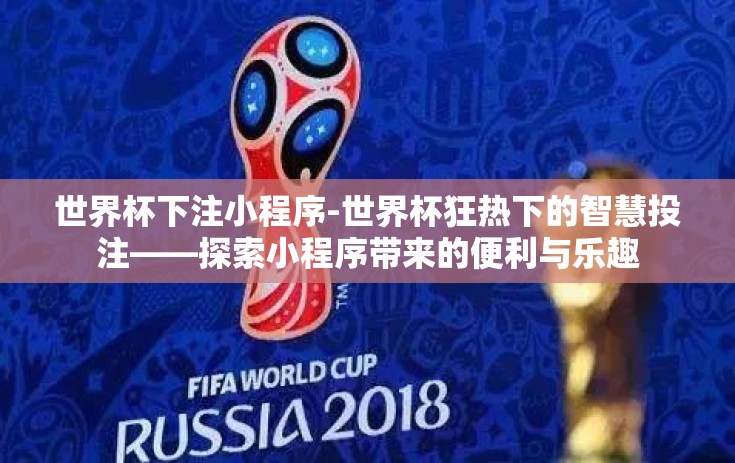 世界杯下注小程序-世界杯狂热下的智慧投注——探索小程序带来的便利与乐趣 世界杯下注小程序-世界杯狂热下的智慧投注——探索小程序带来的便利与乐趣