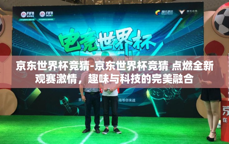 京东世界杯竞猜-京东世界杯竞猜 点燃全新观赛激情，趣味与科技的完美融合