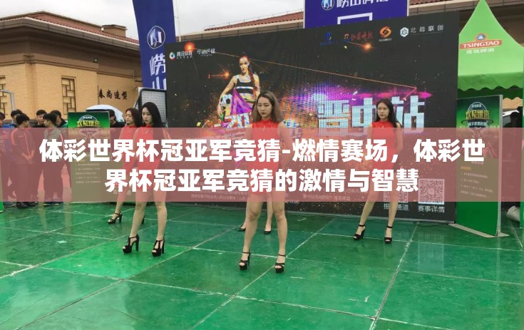 体彩世界杯冠亚军竞猜-燃情赛场,体彩世界杯冠亚军竞猜的激情与智慧 体彩世界杯冠亚军竞猜-燃情赛场,体彩世界杯冠亚军竞猜的激情与智慧