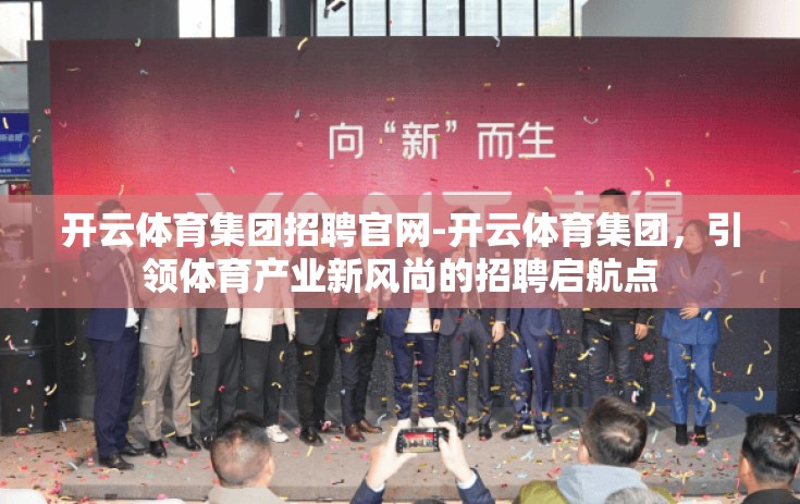 开云体育集团招聘官网-开云体育集团,引领体育产业新风尚的招聘启航点 开云体育集团招聘官网-开云体育集团,引领体育产业新风尚的招聘启航点