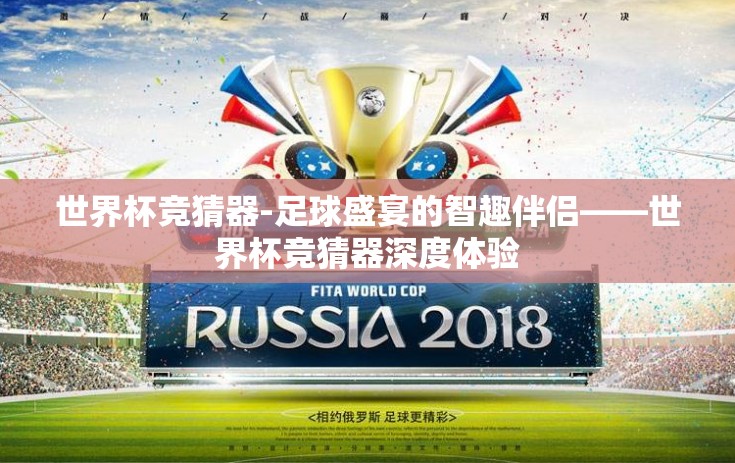 世界杯竞猜器-足球盛宴的智趣伴侣——世界杯竞猜器深度体验