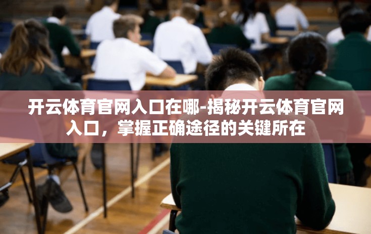 开云体育官网入口在哪-揭秘开云体育官网入口，掌握正确途径的关键所在