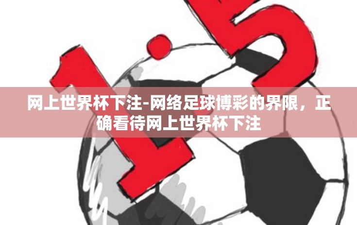 网上世界杯下注-网络足球博彩的界限，正确看待网上世界杯下注
