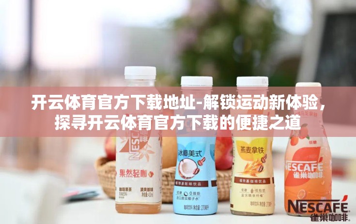 开云体育官方下载地址-解锁运动新体验，探寻开云体育官方下载的便捷之道